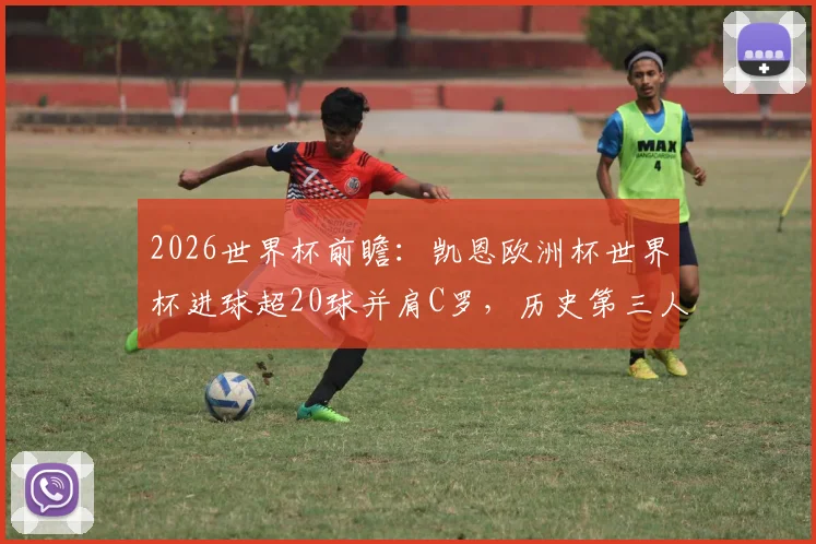 2026世界杯前瞻：凯恩欧洲杯世界杯进球超20球并肩C罗，历史第三人会是谁？