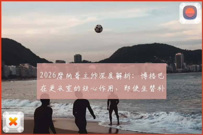2026摩纳哥主帅深度解析:博格巴在更衣室的核心作用,即使坐替补席如何为球队带来关键帮助