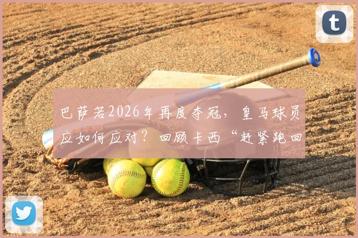巴萨若2026年再度夺冠,皇马球员应如何应对?回顾卡西“赶紧跑回更衣室”忠告
