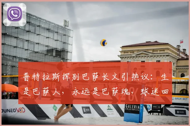 普特拉斯挥别巴萨长文引热议：生是巴萨人，永远是巴萨魂，球迷回顾其2026年感人告别时刻与未来去向解析