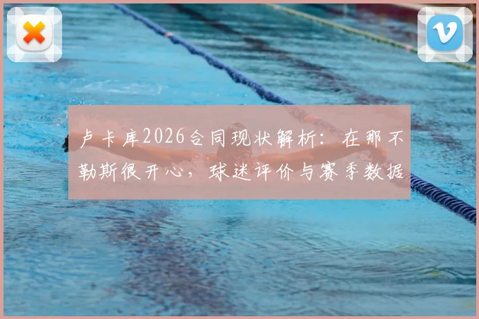 卢卡库2026合同现状解析：在那不勒斯很开心，球迷评价与赛季数据一览，未来续约前景探讨
