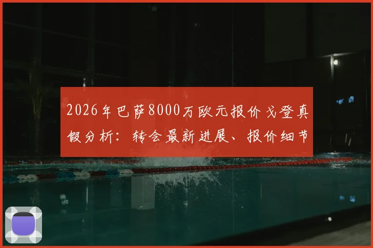 2026年巴萨8000万欧元报价戈登真假分析：转会最新进展、报价细节与球员适配性解读
