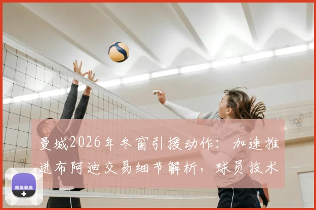 曼城2026年冬窗引援动作：加速推进布阿迪交易细节解析，球员技术特点与球队适配度深度分析