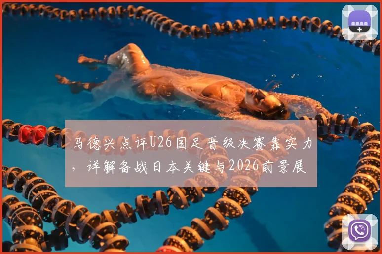 马德兴点评U26国足晋级决赛靠实力，详解备战日本关键与2026前景展望