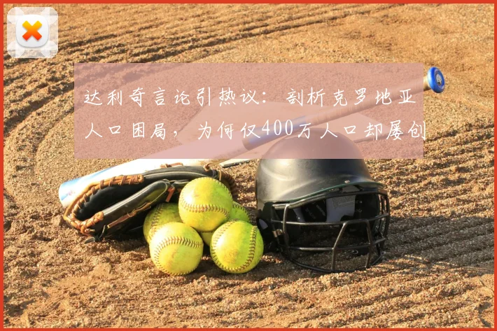 达利奇言论引热议:剖析克罗地亚人口困局,为何仅400万人口却屡创世界杯奇迹?