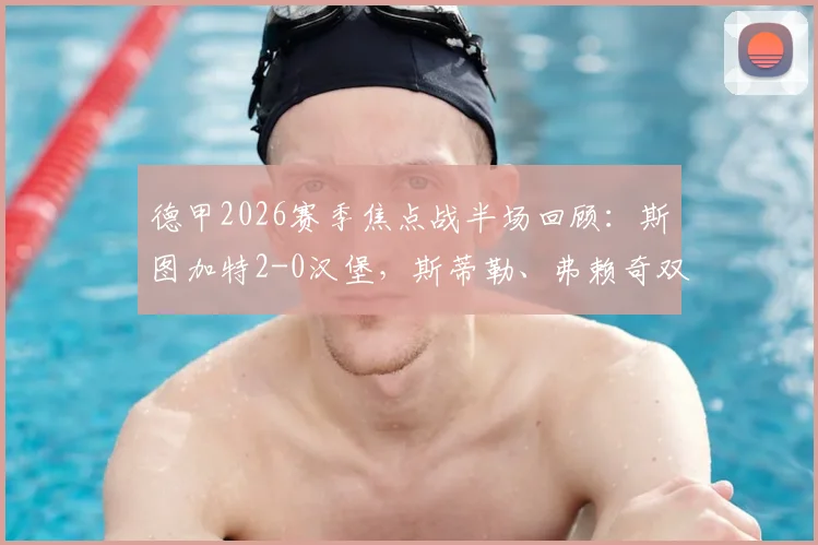 德甲2026赛季焦点战半场回顾：斯图加特2-0汉堡，斯蒂勒、弗赖奇双双建功，汉堡为何陷入被动？