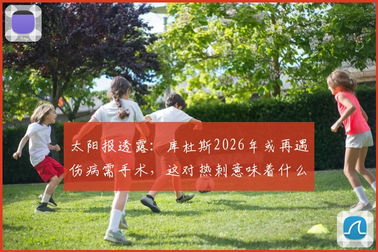 太阳报透露：库杜斯2026年或再遇伤病需手术，这对热刺意味着什么？球队备选方案深度解读