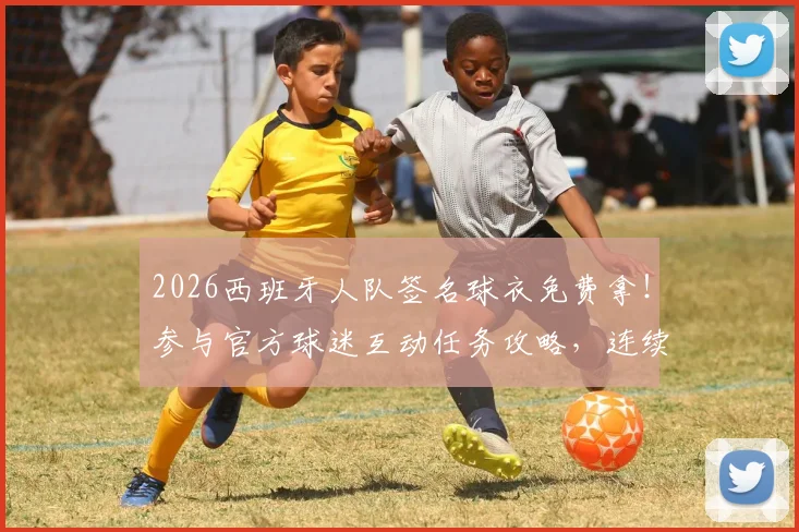 2026西班牙人队签名球衣免费拿！参与官方球迷互动任务攻略，连续两天都有机会