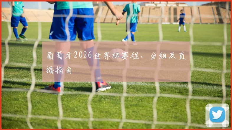 葡萄牙2026世界杯赛程、分组及直播指南