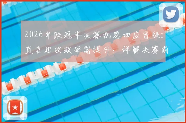 2026年欧冠半决赛凯恩回应晋级:直言进攻效率需提升,详解决赛前心态调整关键点