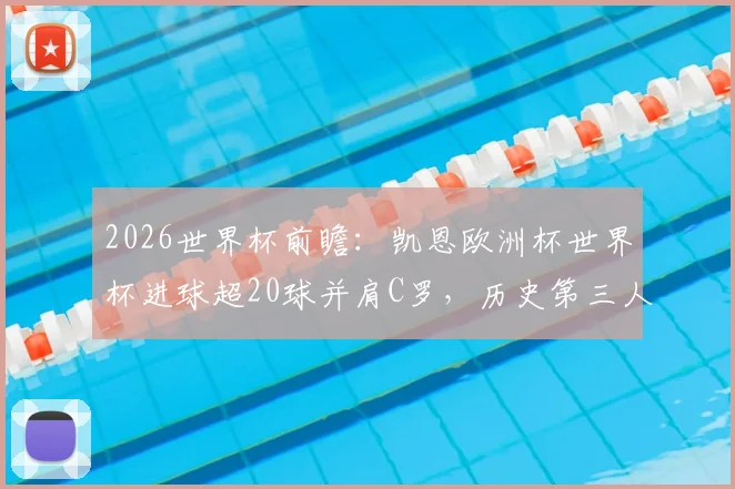 2026世界杯前瞻:凯恩欧洲杯世界杯进球超20球并肩C罗,历史第三人会是谁?