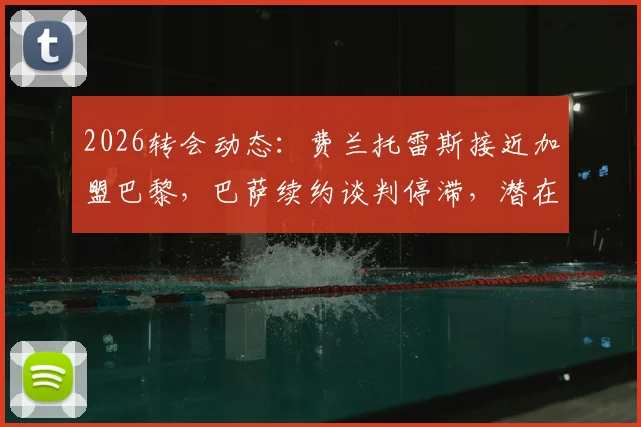 2026转会动态：费兰托雷斯接近加盟巴黎，巴萨续约谈判停滞，潜在替代者分析