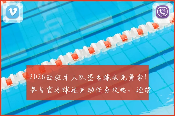 2026西班牙人队签名球衣免费拿！参与官方球迷互动任务攻略，连续两天都有机会